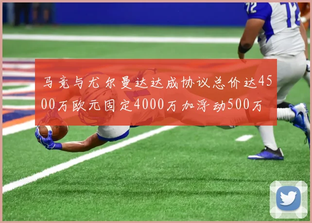 马竞与尤尔曼达达成协议总价达4500万欧元固定4000万加浮动500万