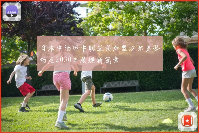 日本中场田中聪正式加盟沙尔克签约至2030年展现新篇章