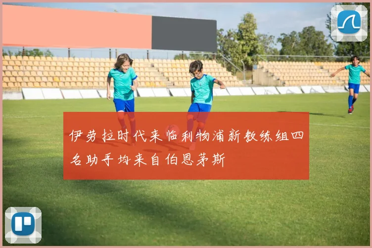 伊劳拉时代来临利物浦新教练组四名助手均来自伯恩茅斯