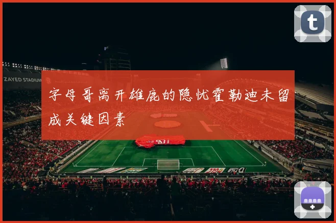 字母哥离开雄鹿的隐忧霍勒迪未留成关键因素