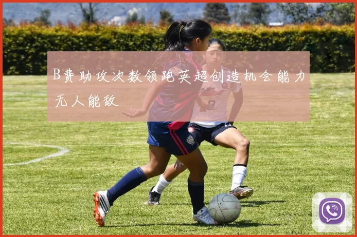 B费助攻次数领跑英超创造机会能力无人能敌
