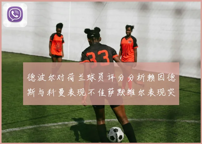 德波尔对荷兰球员评分分析赖因德斯与科曼表现不佳萨默维尔表现突出