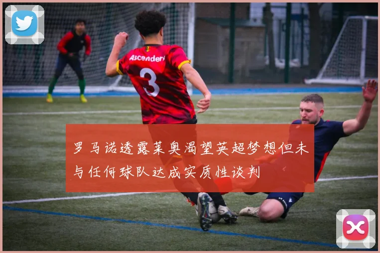 罗马诺透露莱奥渴望英超梦想但未与任何球队达成实质性谈判