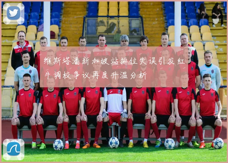 维斯塔潘新加坡站排位失误引发红牛调校争议再度升温分析