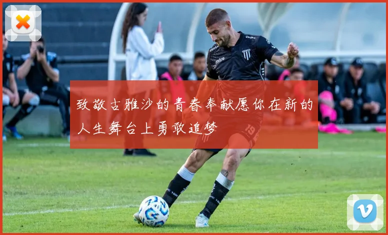 致敬古雅沙的青春奉献愿你在新的人生舞台上勇敢追梦