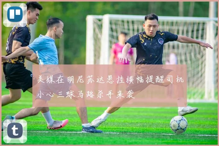 美媒在明尼苏达悬挂横幅提醒司机小心三球马路杀手来袭